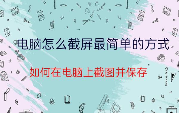 电脑怎么截屏最简单的方式 如何在电脑上截图并保存？